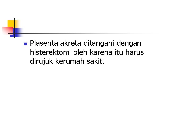 n Plasenta akreta ditangani dengan histerektomi oleh karena itu harus dirujuk kerumah sakit. 