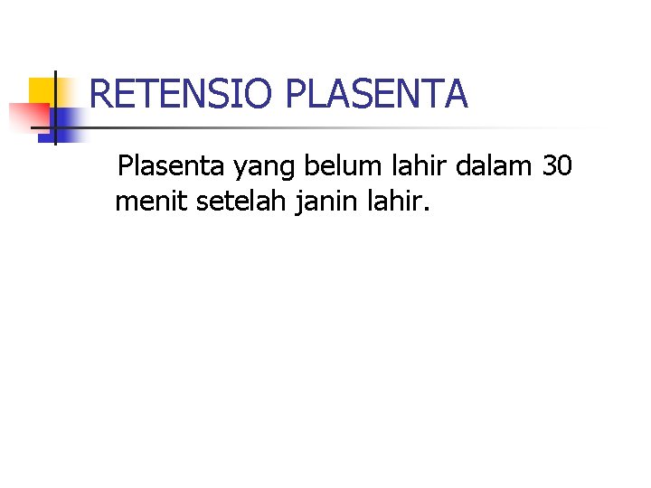 RETENSIO PLASENTA Plasenta yang belum lahir dalam 30 menit setelah janin lahir. 