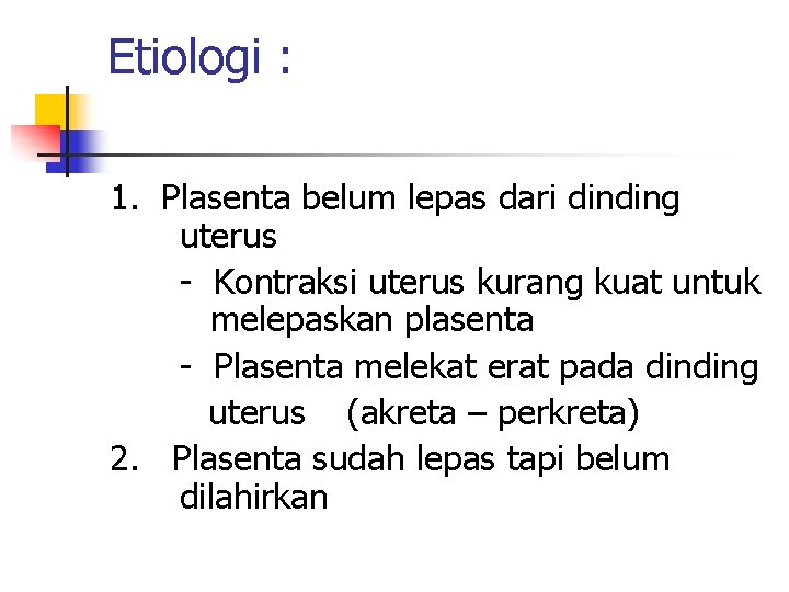 Etiologi : 1. Plasenta belum lepas dari dinding uterus - Kontraksi uterus kurang kuat