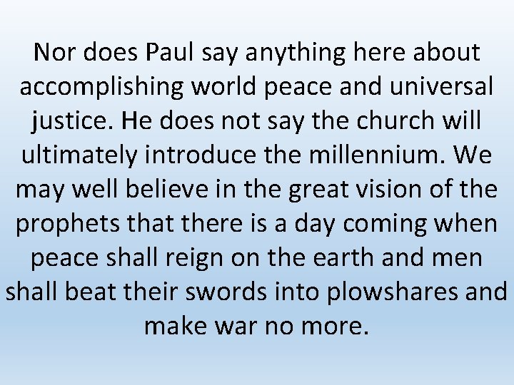 Nor does Paul say anything here about accomplishing world peace and universal justice. He
