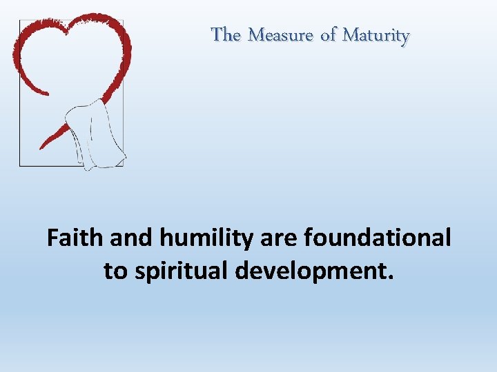 The Measure of Maturity Faith and humility are foundational to spiritual development. 