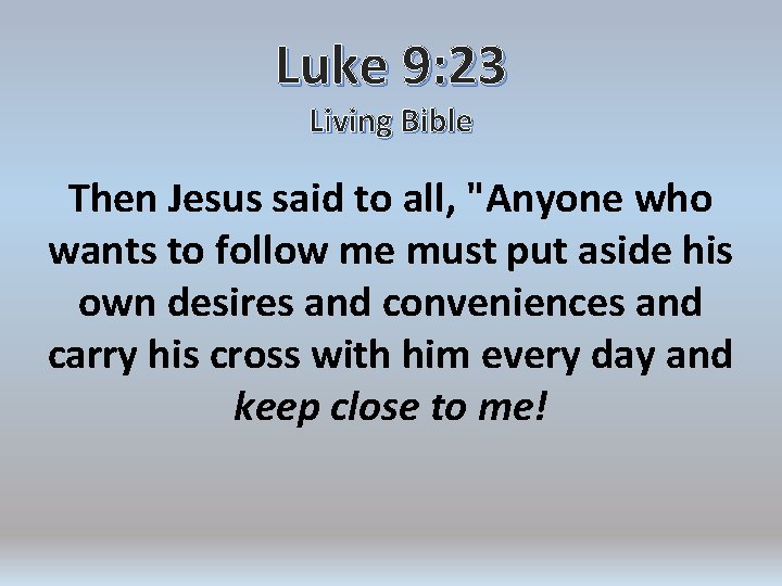 Luke 9: 23 Living Bible Then Jesus said to all, "Anyone who wants to