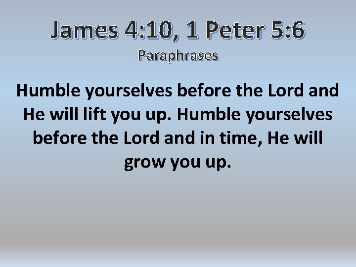 James 4: 10, 1 Peter 5: 6 Paraphrases Humble yourselves before the Lord and