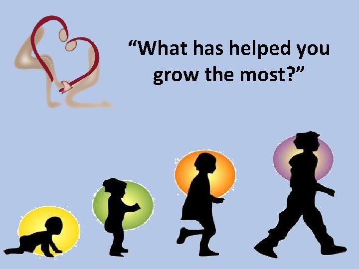 “What has helped you grow the most? ” 