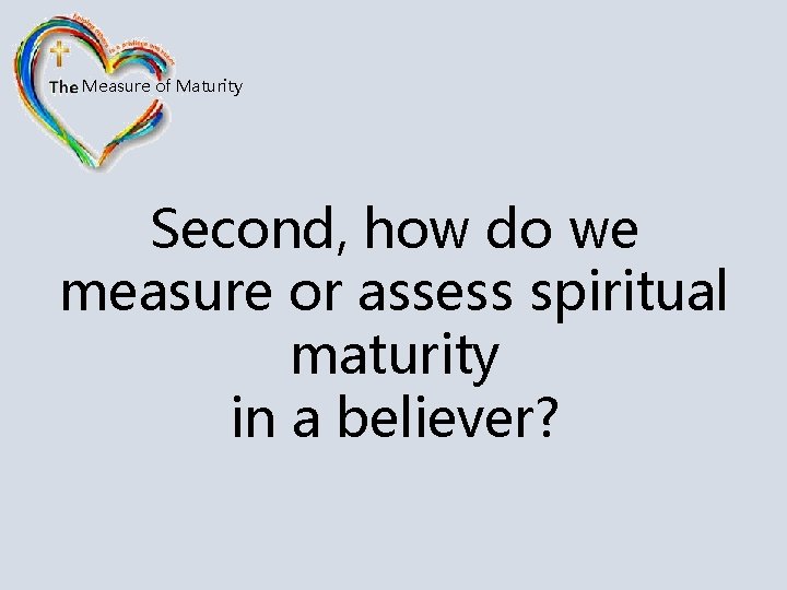 Measure of Maturity Second, how do we measure or assess spiritual maturity in a