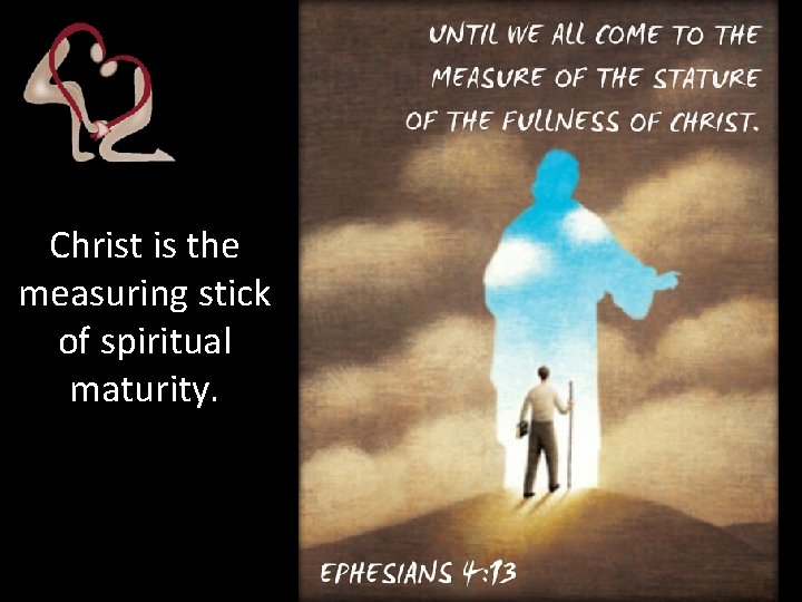 Christ is the measuring stick of spiritual maturity. 