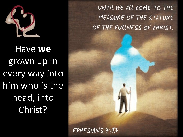 Have we grown up in every way into him who is the head, into