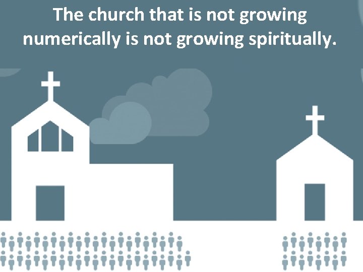 The church that is not growing numerically is not growing spiritually. 