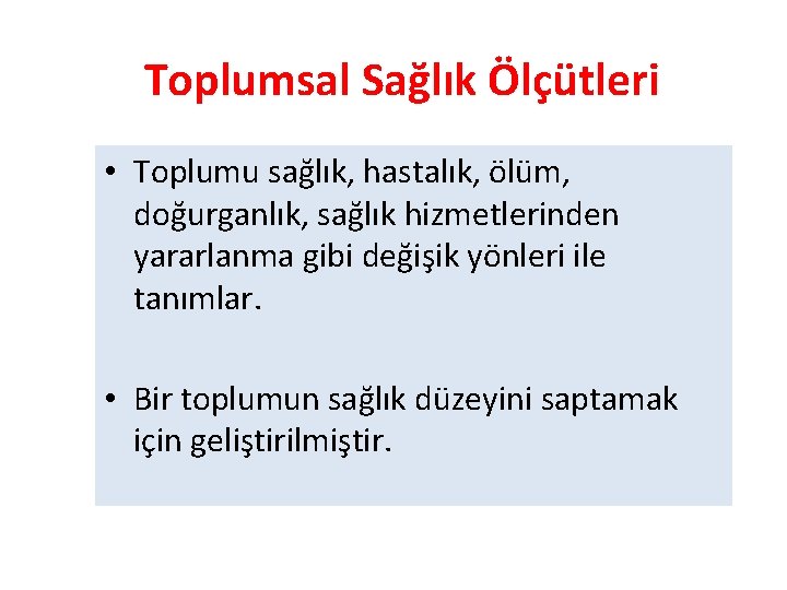 Toplumsal Sağlık Ölçütleri • Toplumu sağlık, hastalık, ölüm, doğurganlık, sağlık hizmetlerinden yararlanma gibi değişik