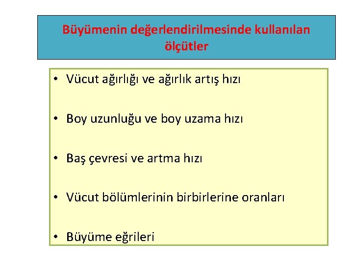 Büyümenin değerlendirilmesinde kullanılan ölçütler • Vücut ağırlığı ve ağırlık artış hızı • Boy uzunluğu