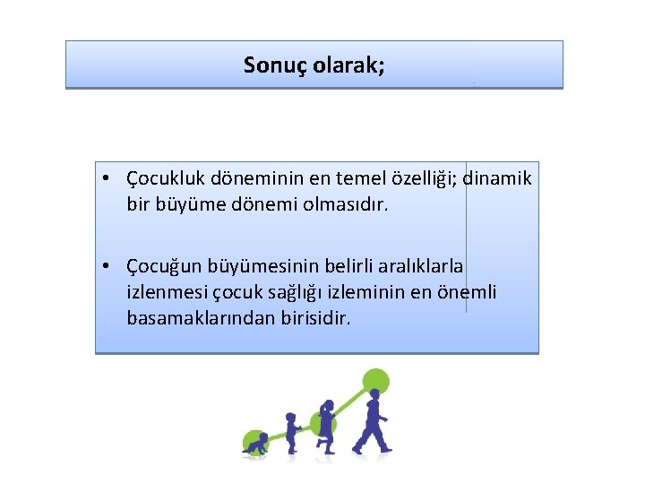 Sonuç olarak; • Çocukluk döneminin en temel özelliği; dinamik bir büyüme dönemi olmasıdır. •