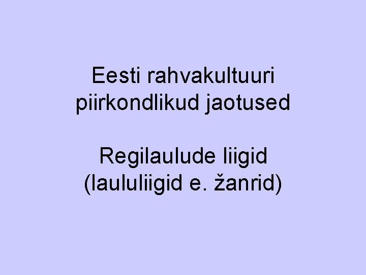 Eesti rahvakultuuri piirkondlikud jaotused Regilaulude liigid (laululiigid e. žanrid) 