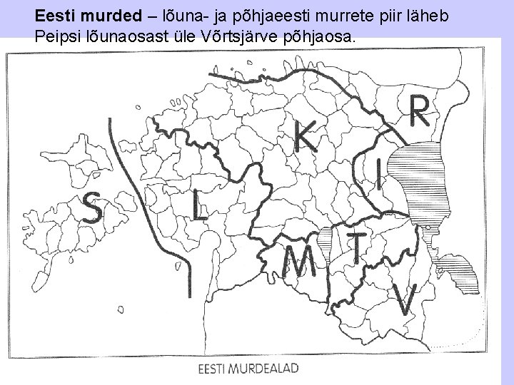 Eesti murded – lõuna- ja põhjaeesti murrete piir läheb Peipsi lõunaosast üle Võrtsjärve põhjaosa.