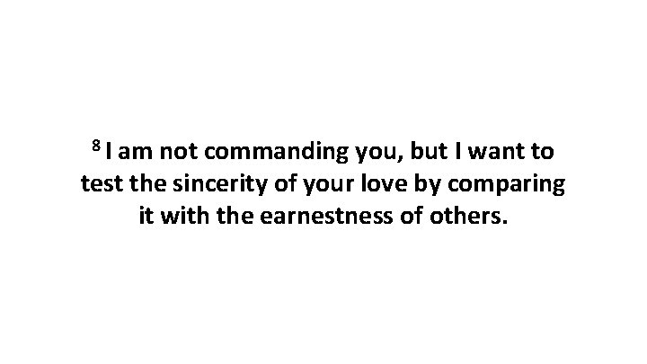 8 I am not commanding you, but I want to test the sincerity of
