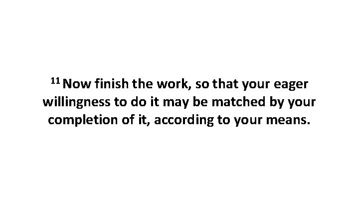 11 Now finish the work, so that your eager willingness to do it may