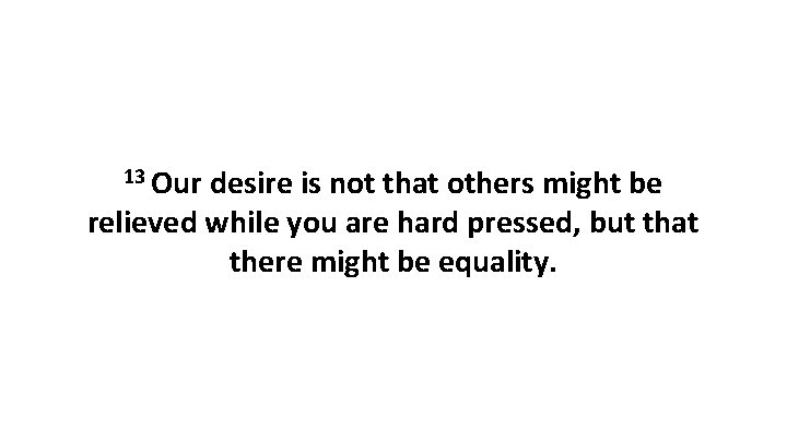 13 Our desire is not that others might be relieved while you are hard