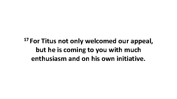 17 For Titus not only welcomed our appeal, but he is coming to you