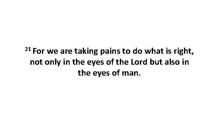 21 For we are taking pains to do what is right, not only in