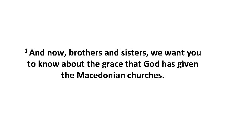 1 And now, brothers and sisters, we want you to know about the grace