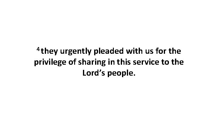 4 they urgently pleaded with us for the privilege of sharing in this service