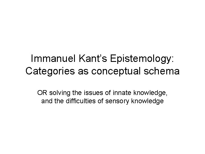 Immanuel Kant’s Epistemology: Categories as conceptual schema OR solving the issues of innate knowledge,
