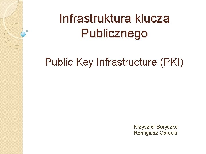 Infrastruktura klucza Publicznego Public Key Infrastructure (PKI) Krzysztof Boryczko Remigiusz Górecki 