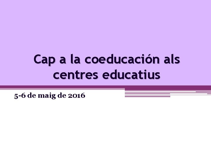 Cap a la coeducación als centres educatius 5 -6 de maig de 2016 