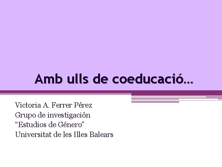 Amb ulls de coeducació… Victoria A. Ferrer Pérez Grupo de investigación “Estudios de Género”