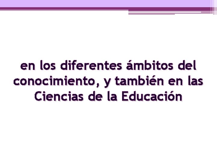 en los diferentes ámbitos del conocimiento, y también en las Ciencias de la Educación