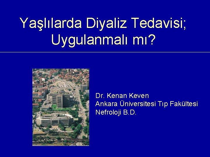 Yaşlılarda Diyaliz Tedavisi; Uygulanmalı mı? Dr. Kenan Keven Ankara Üniversitesi Tıp Fakültesi Nefroloji B.