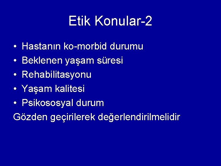 Etik Konular-2 • Hastanın ko-morbid durumu • Beklenen yaşam süresi • Rehabilitasyonu • Yaşam