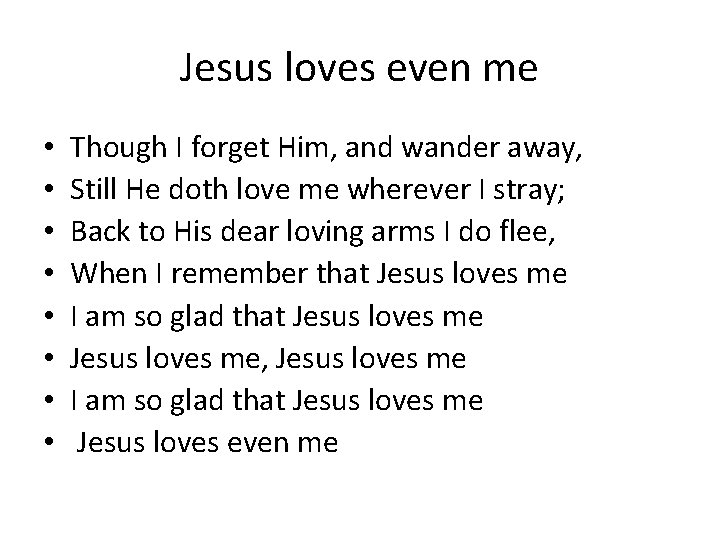 Jesus loves even me • • Though I forget Him, and wander away, Still