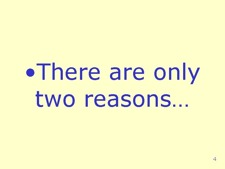  • There are only two reasons… 4 