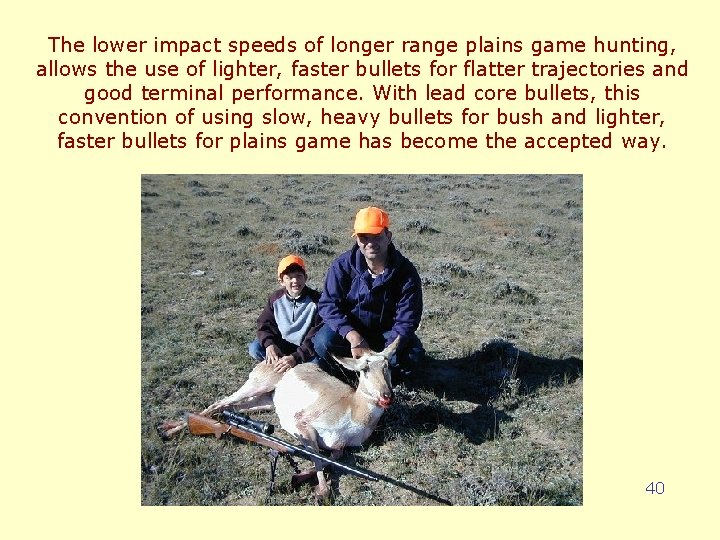 The lower impact speeds of longer range plains game hunting, allows the use of
