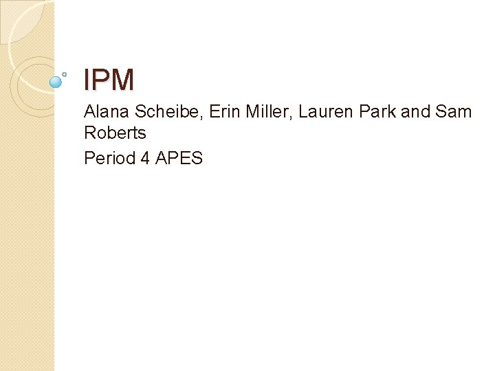 IPM Alana Scheibe, Erin Miller, Lauren Park and Sam Roberts Period 4 APES 