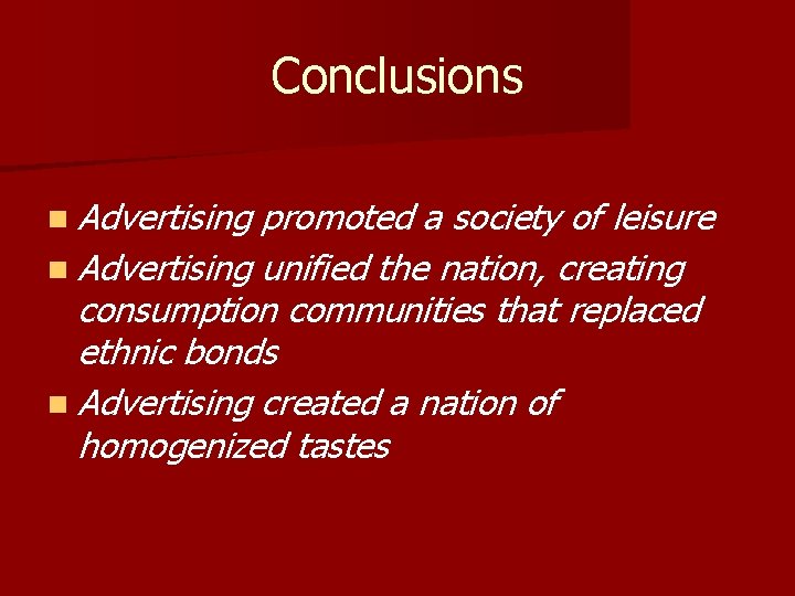 Conclusions n Advertising promoted a society of leisure n Advertising unified the nation, creating