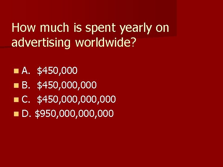 How much is spent yearly on advertising worldwide? n A. $450, 000 n B.