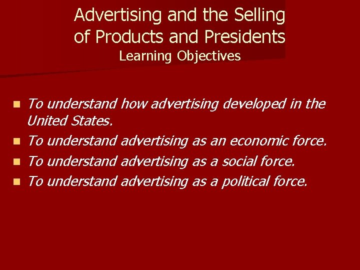 Advertising and the Selling of Products and Presidents Learning Objectives n n To understand