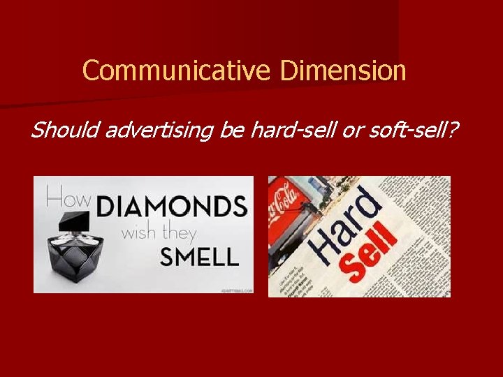 Communicative Dimension Should advertising be hard-sell or soft-sell? 