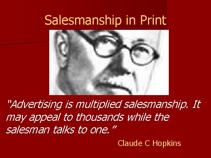 Salesmanship in Print “Advertising is multiplied salesmanship. It may appeal to thousands while the