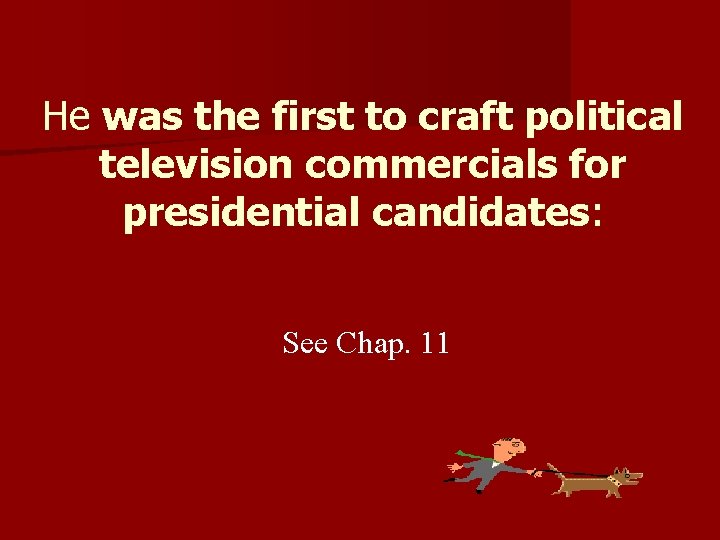 He was the first to craft political television commercials for presidential candidates: See Chap.