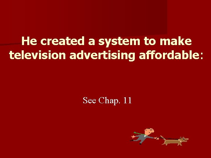 He created a system to make television advertising affordable: See Chap. 11 