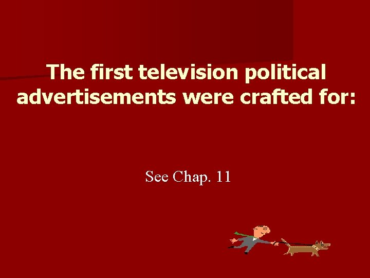 The first television political advertisements were crafted for: See Chap. 11 