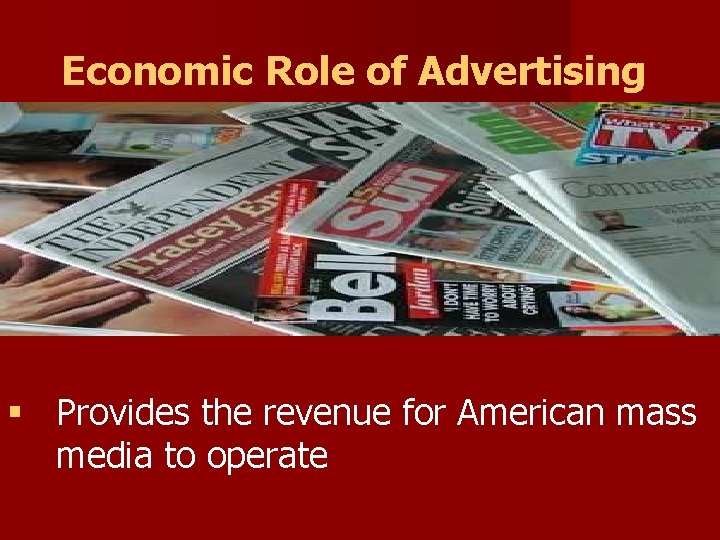 Economic Role of Advertising § Provides the revenue for American mass media to operate