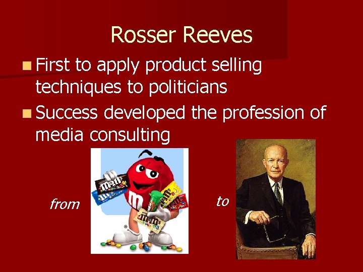 Rosser Reeves n First to apply product selling techniques to politicians n Success developed