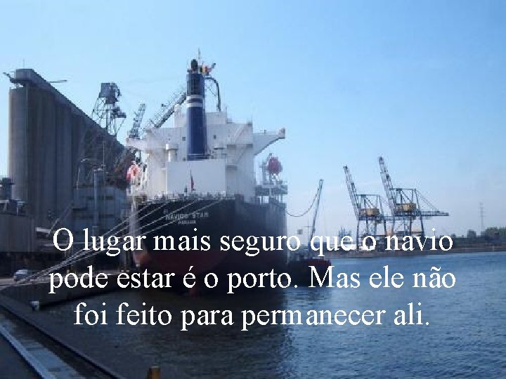 O lugar mais seguro que o navio pode estar é o porto. Mas ele