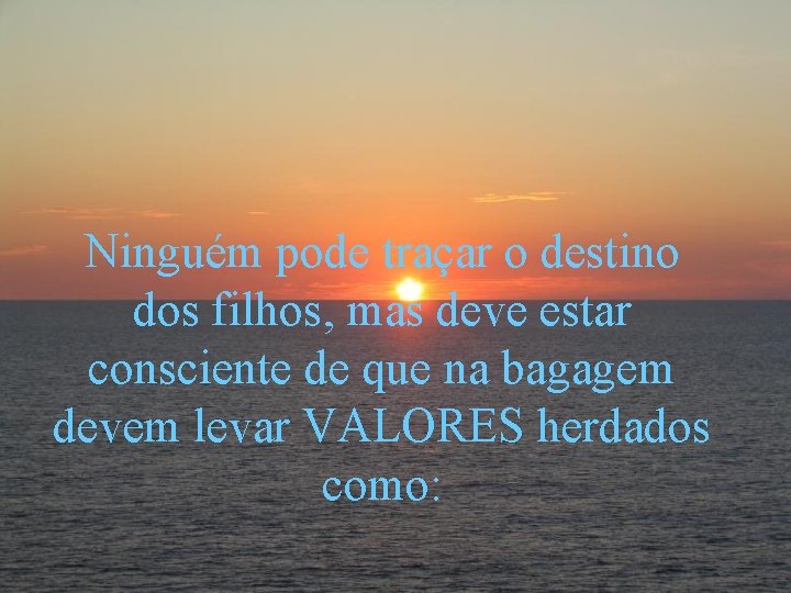 Ninguém pode traçar o destino dos filhos, mas deve estar consciente de que na