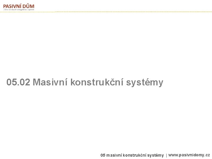 05. 02 Masivní konstrukční systémy 05 masivní konstrukční systémy | www. pasivnidomy. cz 