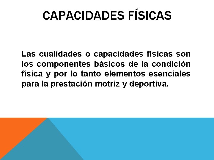 CAPACIDADES FÍSICAS Las cualidades o capacidades físicas son los componentes básicos de la condición