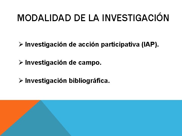 MODALIDAD DE LA INVESTIGACIÓN Ø Investigación de acción participativa (IAP). Ø Investigación de campo.